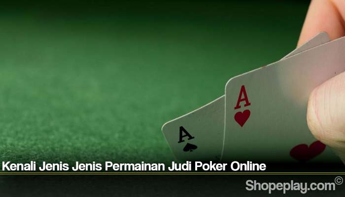 Kenali Jenis Jenis Permainan Judi Poker Online